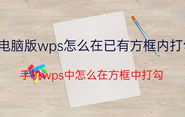 电脑版wps怎么在已有方框内打勾 手机wps中怎么在方框中打勾？